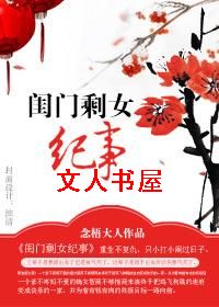 小说下载尽在http：//。。cc！《闺门剩女纪事》作者：念梧大人文案：上辈子是要嫁出去了但是被气死_闺门剩女纪事