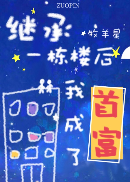 《继承一栋楼我成了首富》作者：牧羊星</p>文案有生之年，肖梦继承了一栋楼。却被告知这栋楼不能赚活人_继承一栋楼我成了首富