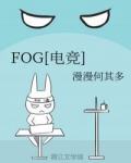 fog电竞未删减全文免费阅读_FOG[电竞]