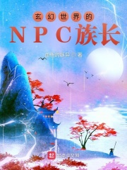 章节长的玄幻小说_玄幻世界的NPC族长