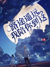 小说《路途遥远，我陪你到这》TXT下载_路途遥远，我陪你到这