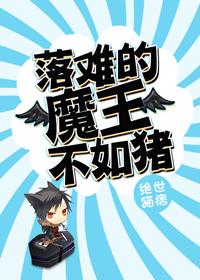 本文内容由【】整理，海棠书屋网（）转载。附：【本作品来自互联网,本人不做任何负责】内容版权归作者所有_落难的魔王不如猪