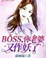 BOSS，你老婆又作妖了